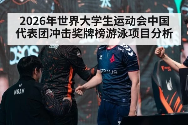 2026年世界大学生运动会中国代表团冲击奖牌榜游泳项目分析